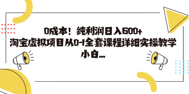 【8087期】0成本！纯利润日入600+，淘宝虚拟项目从0-1全套课程详细实操教学，小白也能操作