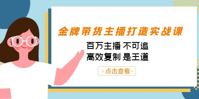 【8136期】金牌带货主播打造实战课：百万主播 不可追，高效复制 是王道（10节课）