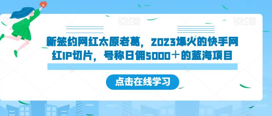 【8192期】新签约网红太原老葛，2023爆火的快手网红IP切片，号称日佣5000＋的蓝海项目【揭秘】