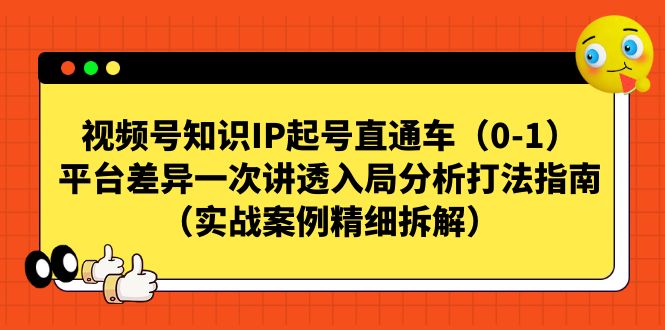 【8241期】视频号知识IP起号直通车（0-1），平台差异一次讲透入局分析打法指南（实战案例精细拆解）