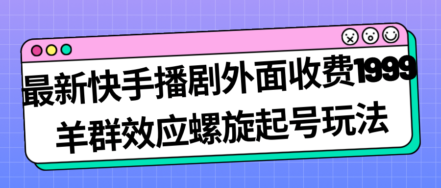 【8242期】最新快手播剧外面收费1999羊群效应螺旋起号玩法配合流量日入几百完全没问题
