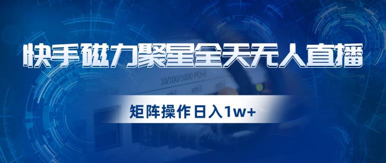 【8310期】快手磁力聚星全天无人直播，矩阵操作日入1w+【揭秘】