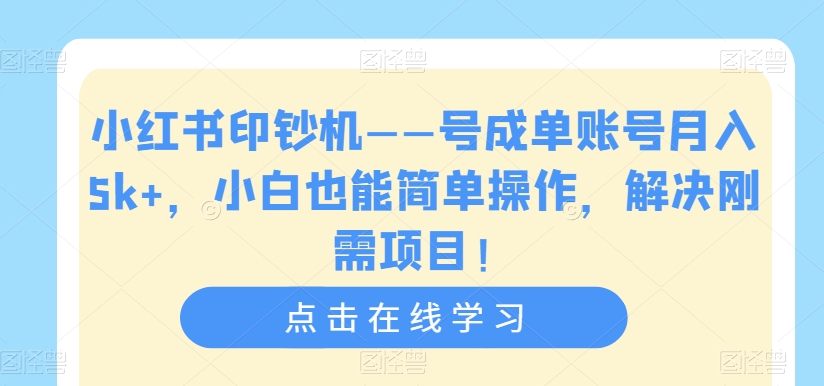【8379】小红书印钞机——号成单账号月入5k+，小白也能简单操作，解决刚需项目【揭秘】