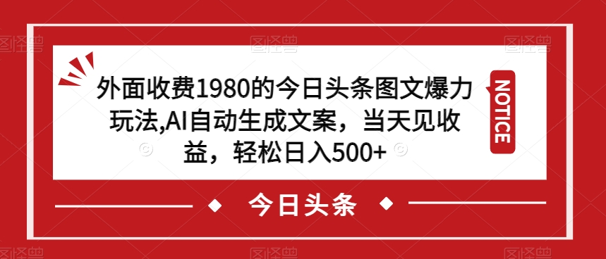 【8470】外面收费1980的今日头条图文爆力玩法，AI自动生成文案，当天见收益，轻松日入500+【揭秘】