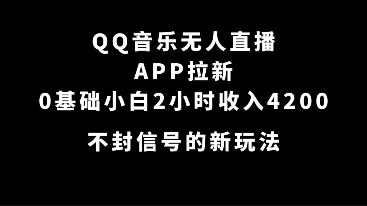 【8519】QQ音乐无人直播APP拉新，0基础小白2小时收入4200 不封号新玩法(附500G素材)