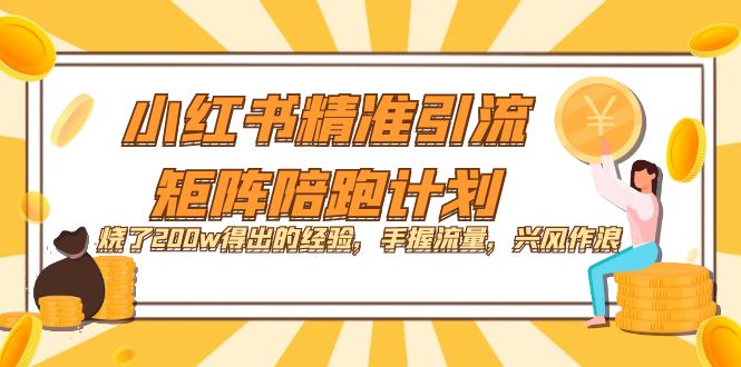 【8557】小红书精准引流·矩阵陪跑计划：烧了200w得出的经验，手握流量，兴风作浪！