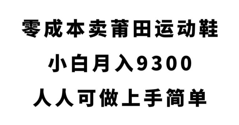 【8576】零成本卖莆田运动鞋，小白月入9300，人人可做上手简单【揭秘】