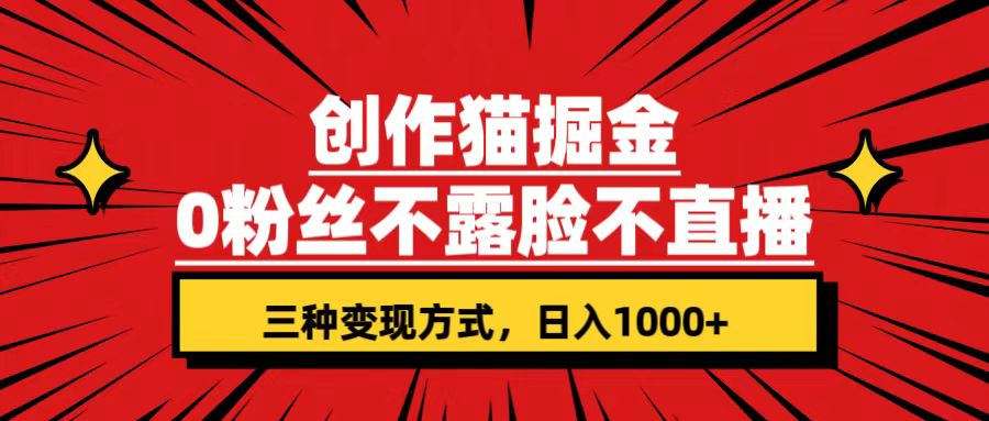 【8581】创作猫掘金，0粉丝不直播不露脸，三种变现方式 日入1000+轻松上手(附资料)