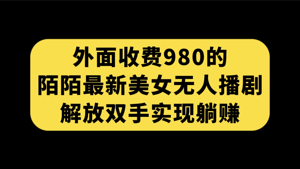 【8582】外面收费980陌陌最新美女无人播剧玩法 解放双手实现躺赚（附100G影视资源）