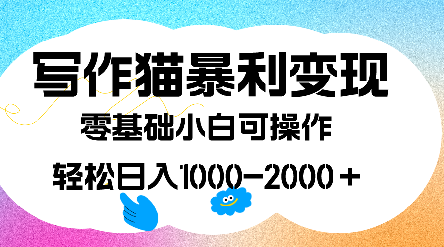 【8611】写作猫暴利变现，日入1000-2000＋，0基础小白可做，附保姆级教程