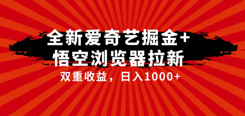 【8617】全网首发爱奇艺掘金+悟空浏览器拉新综合玩法，双重收益日入1000+