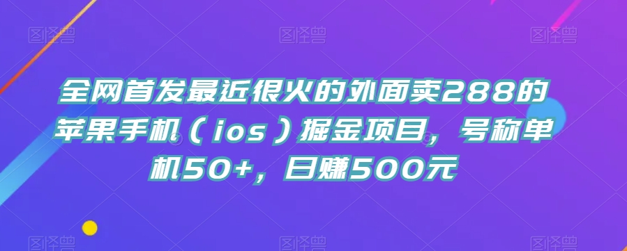 【8636】全网首发最近很火的外面卖288的苹果手机（ios）掘金项目，号称单机50+，日赚500元【揭秘】