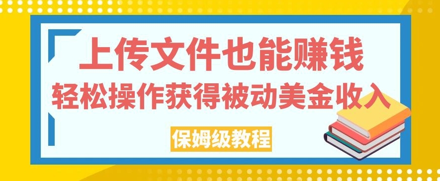 【8681】上传文件也能赚钱，轻松操作获得被动美金收入，保姆级教程【揭秘】