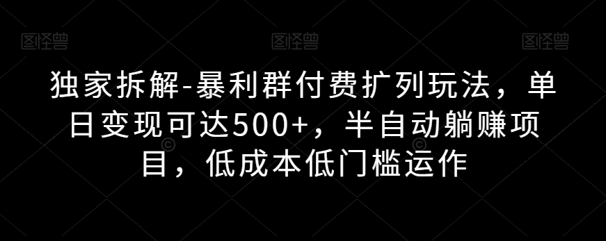 【8684】独家拆解-暴利群付费扩列玩法，单日变现可达500+，半自动躺赚项目，低成本低门槛运作