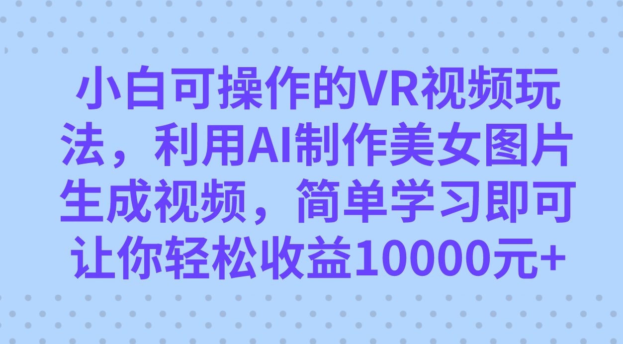【8688】小白可操作的VR视频玩法，利用AI制作美女图片生成视频，你轻松收益10000+