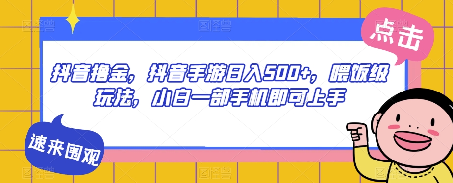 【8697】抖音撸金，抖音手游日入500+，喂饭级玩法，小白一部手机即可上手【揭秘】