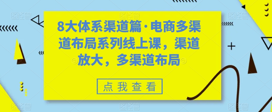 【8710】8大体系渠道篇·电商多渠道布局系列线上课，渠道放大，多渠道布局