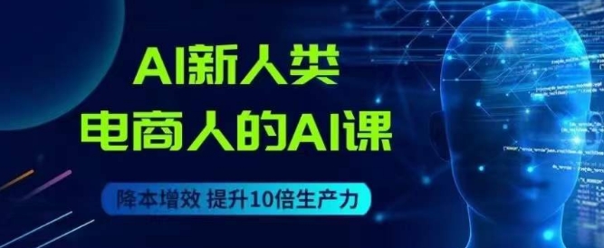 【8714】AI新人类-电商人的AI课，用世界先进的AI帮助电商降本增效