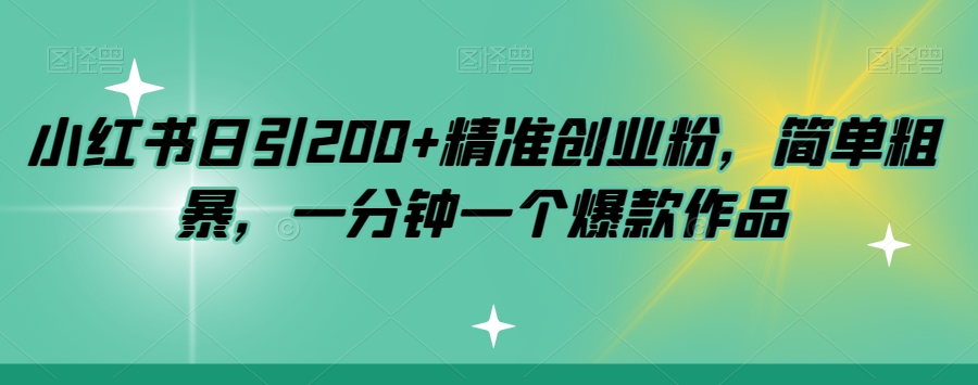 【8908】小红书日引200+精准创业粉，简单粗暴，一分钟一个爆款作品【揭秘】