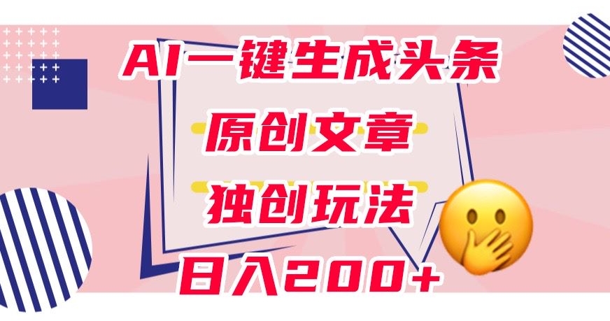 【8909】利用AI一键生成头条原创文章，0粉丝即可变现，稳定日入200+【揭秘】