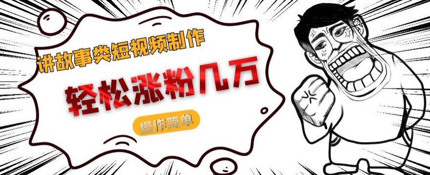 【8926】讲故事类短视频制作，轻松涨粉几万，操作简单