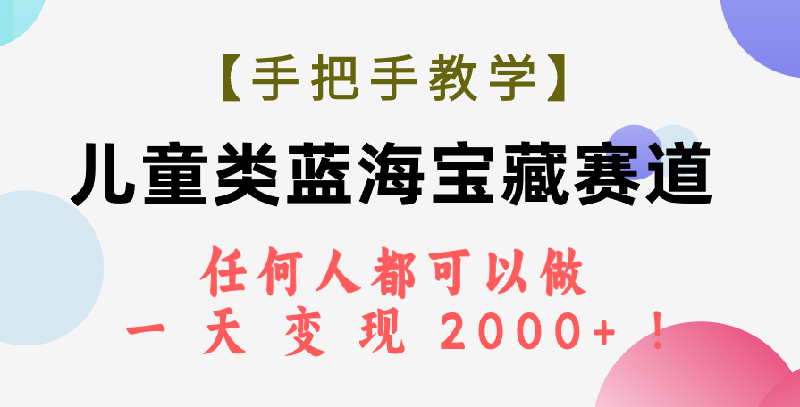 【8937】【手把手教学】儿童类蓝海宝藏赛道，任何人都可以做，一天轻松变现2000+！