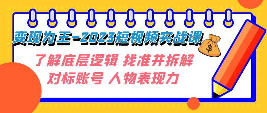 【9058】变现·为王-2023短视频实战课 了解底层逻辑 找准并拆解对标账号 人物表现力【加密课】