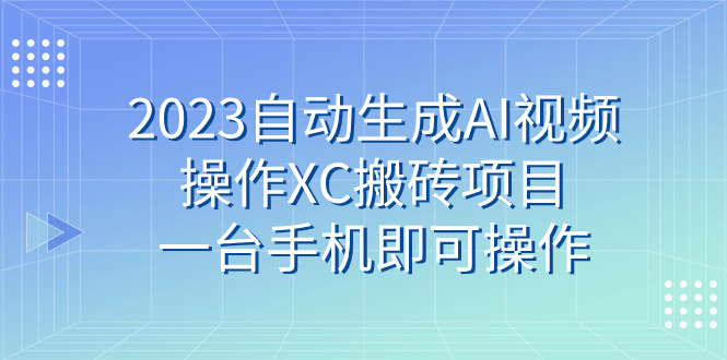 【9073】2023自动生成AI视频操作XC搬砖项目，一台手机即可操作