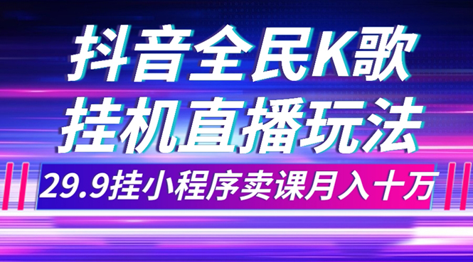 【9106】抖音全民K歌直播不露脸玩法，29.9挂小程序卖课月入10万  