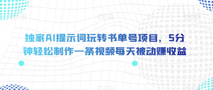 【9126】独家AI提示词玩转书单号项目，5分钟轻松制作一条视频每天被动赚收益【揭秘】
