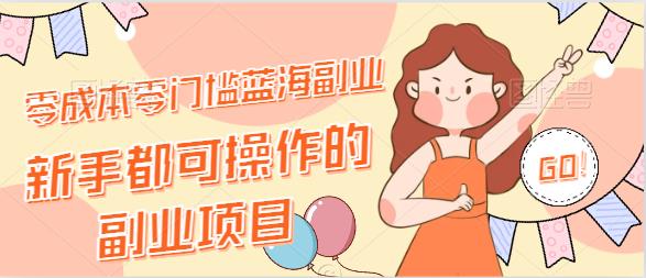 【免费分享】零成本零门槛蓝海副业，一单利润19块9，新手都可操作的副业项目