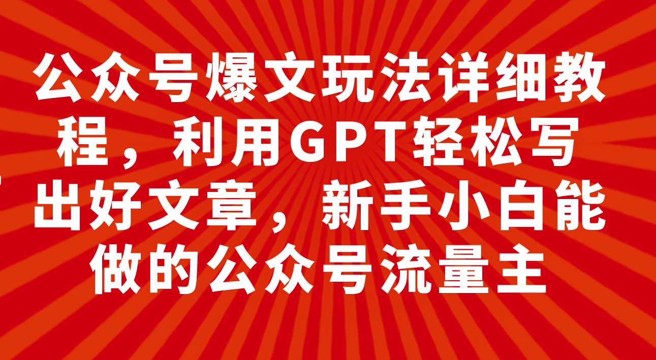 【9236】公众号爆文玩法详细教程，利用GPT轻松写出好文章，新手小白能做的公众号