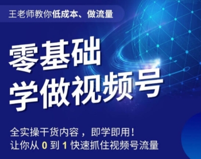 【9314】王老师教你低成本、做流量，零基础学做视频号，0-1快速抓住视频号流量