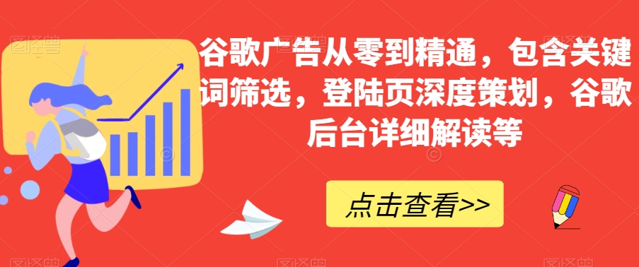 【9320】谷歌广告从零到精通，包含关键词筛选，登陆页深度策划，谷歌后台详细解读等