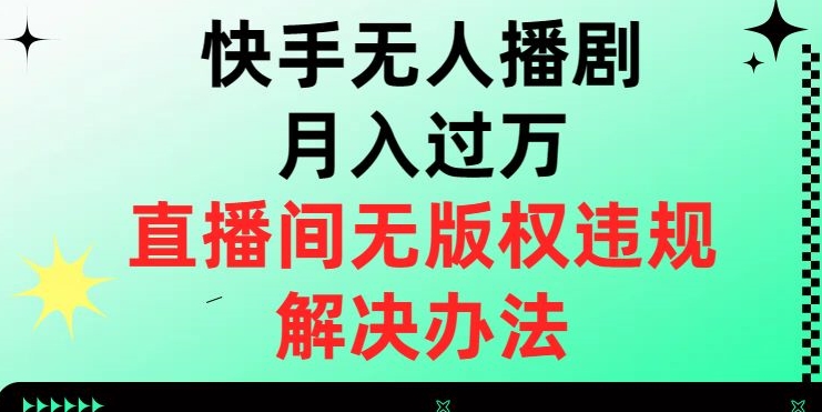 【9339】快手无人播剧月入过万，直播间无版权违规的解决办法【揭秘】