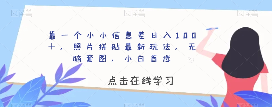 【9367】靠一个小小信息差日入100＋，照片拼贴最新玩法，无脑套图，小白首选【揭秘】