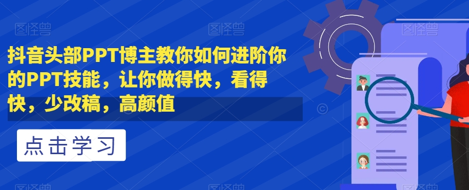 【9389】抖音头部PPT博主教你如何进阶你的PPT技能，让你做得快，看得快，少改稿，高颜值
