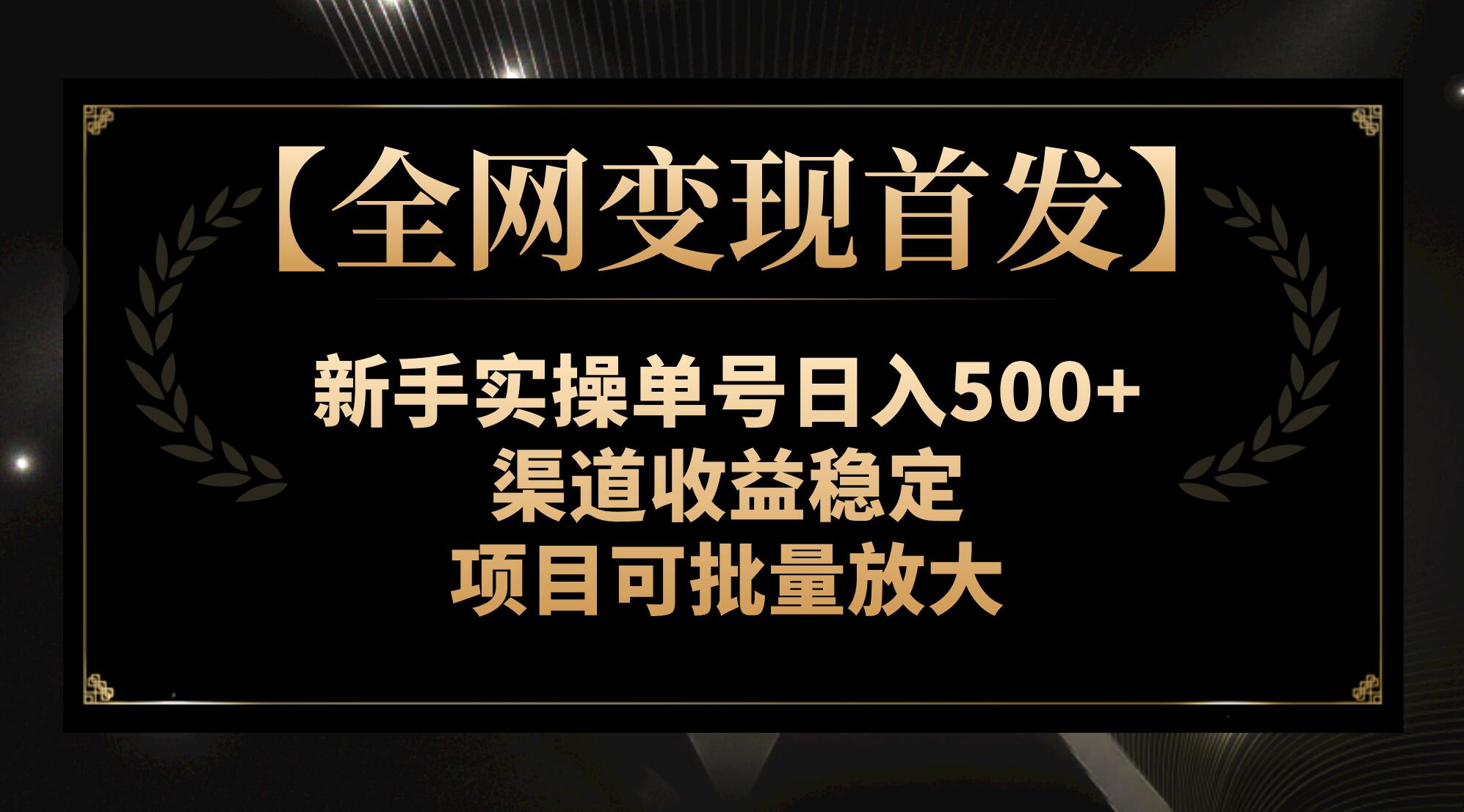 【9412】【全网变现首发】新手实操单号日入500+，渠道收益稳定，项目可批量放大