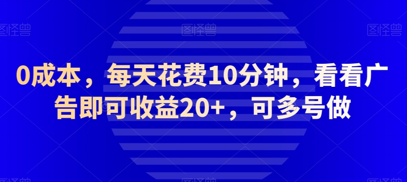 【9437】0成本，每天花费10分钟，看看广告即可收益20+，可多号做