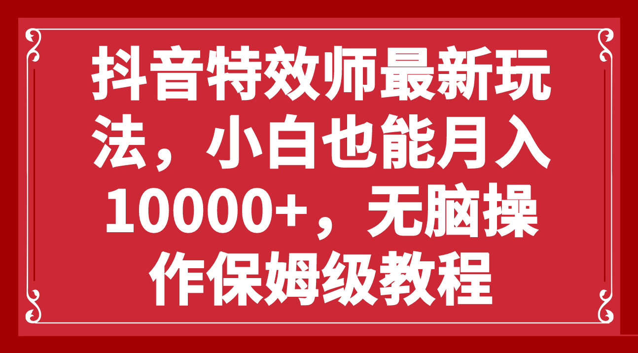 【9443】抖音特效师最新玩法，小白也能月入10000+，无脑操作保姆级教程