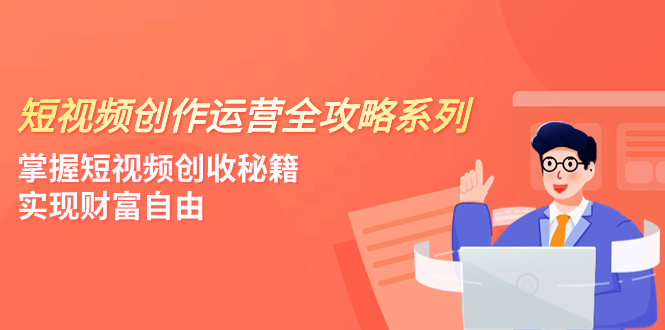 【9482】短视频创作运营-全攻略系列，掌握短视频创收秘籍，实现财富自由（4节课）
