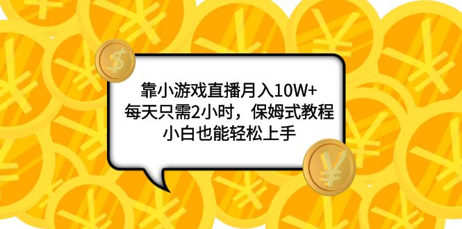 【9493】靠小游戏直播月入10W+，每天只需2小时，保姆式教程，小白也能轻松上手