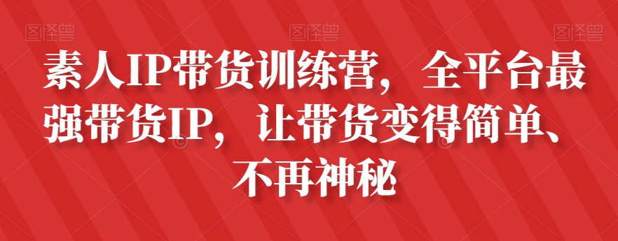 【9521】素人IP带货训练营，全平台最强带货IP，让带货变得简单、不再神秘
