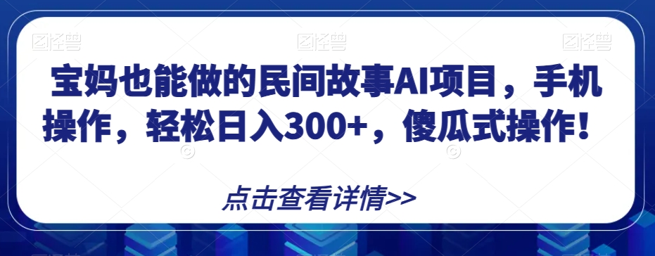 【9550】宝妈也能做的民间故事AI项目，手机操作，轻松日入300+，傻瓜式操作！【揭秘】