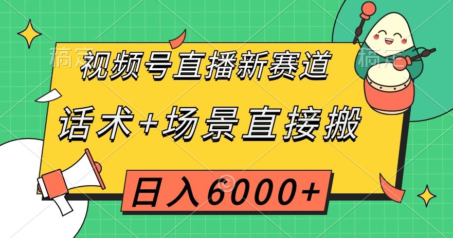 【9607】视频号直播新赛道，话术+场景直接搬，日入6000+【揭秘】
