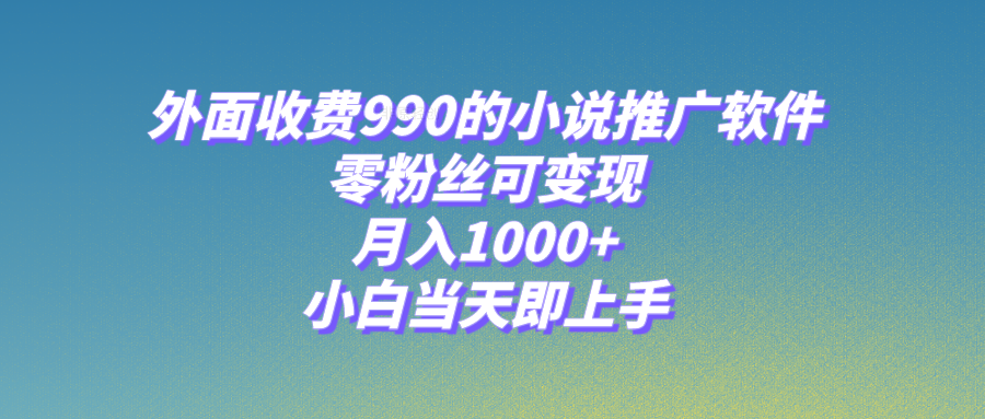 【9657】小说推广软件，零粉丝可变现，月入1000+，小白当天即上手【附189G素材】