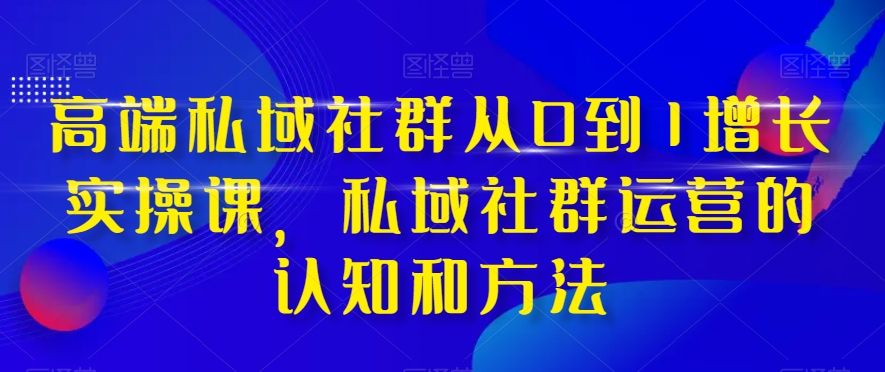 【9664】高端 私域社群从0到1增长实战课，私域社群运营的认知和方法（37节课）