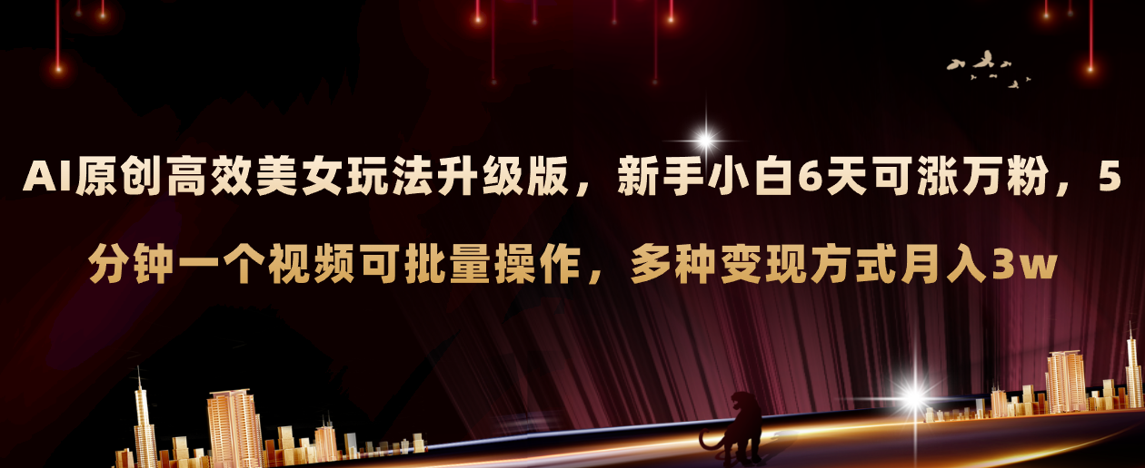 【9667】AI原创美女玩法升级版 新手6天涨万粉 5分钟制作视频可批量，多种变现月入3w