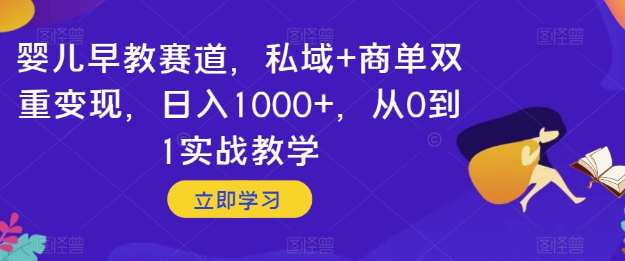 【9681】婴儿早教赛道，私域+商单双重变现，日入1000+，从0到1实战教学【揭秘】