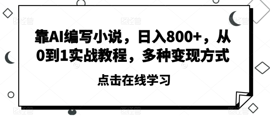 【9686】靠AI编写小说，日入800+，从0到1实战教程，多种变现方式【揭秘】
